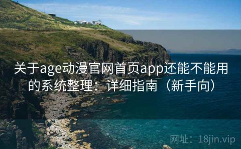 关于age动漫官网首页app还能不能用的系统整理：详细指南（新手向）