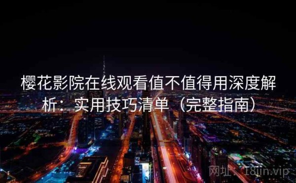 樱花影院在线观看值不值得用深度解析：实用技巧清单（完整指南）