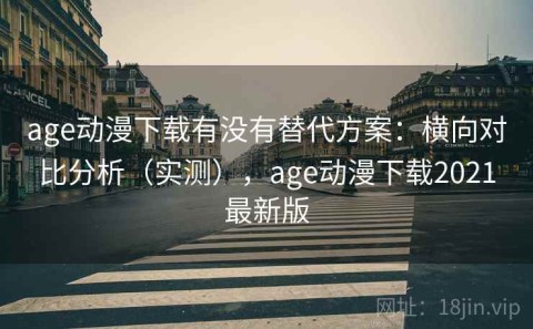 age动漫下载有没有替代方案：横向对比分析（实测），age动漫下载2021最新版
