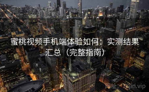 蜜桃视频手机端体验如何：实测结果汇总（完整指南）