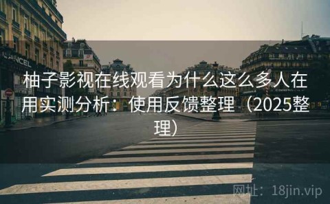 柚子影视在线观看为什么这么多人在用实测分析：使用反馈整理（2025整理）
