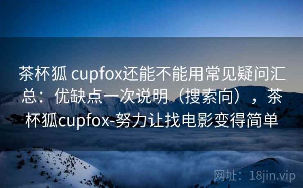 茶杯狐 cupfox还能不能用常见疑问汇总：优缺点一次说明（搜索向），茶杯狐cupfox-努力让找电影变得简单