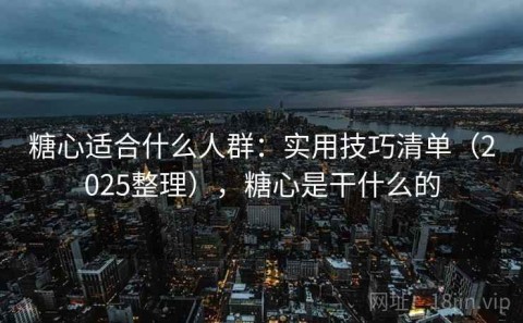 糖心适合什么人群：实用技巧清单（2025整理），糖心是干什么的