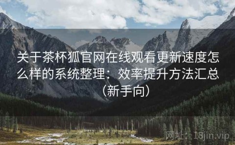 关于茶杯狐官网在线观看更新速度怎么样的系统整理：效率提升方法汇总（新手向）