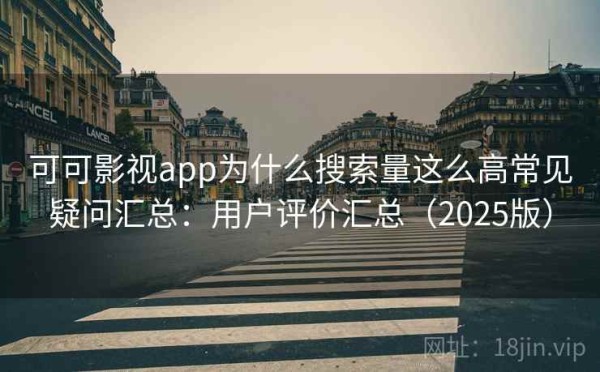 可可影视app为什么搜索量这么高常见疑问汇总：用户评价汇总（2025版）