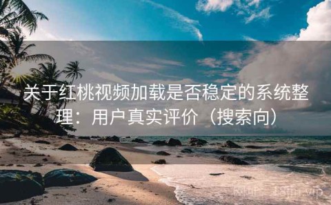 关于红桃视频加载是否稳定的系统整理：用户真实评价（搜索向）