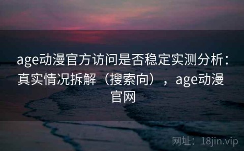 age动漫官方访问是否稳定实测分析：真实情况拆解（搜索向），age动漫 官网