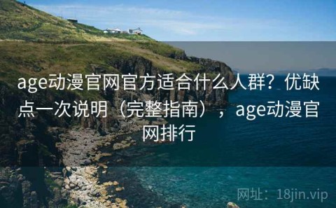 age动漫官网官方适合什么人群？优缺点一次说明（完整指南），age动漫官网排行