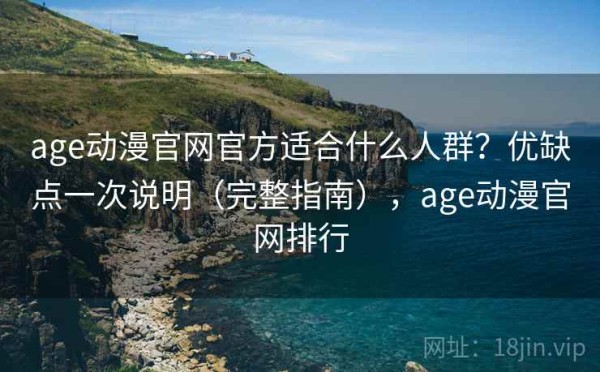 age动漫官网官方适合什么人群？优缺点一次说明（完整指南），age动漫官网排行