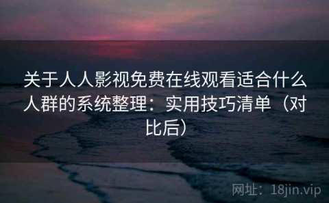 关于人人影视免费在线观看适合什么人群的系统整理：实用技巧清单（对比后）