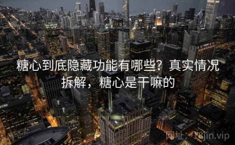 糖心到底隐藏功能有哪些？真实情况拆解，糖心是干嘛的