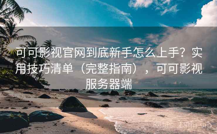 可可影视官网到底新手怎么上手?实用技巧清单(完整指南),可可影视服务器端 可可影视官网到底新手怎么上手?实用技巧清单(完整指南),可可影视服务器端