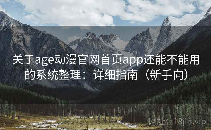 关于age动漫官网首页app还能不能用的系统整理：详细指南（新手向）