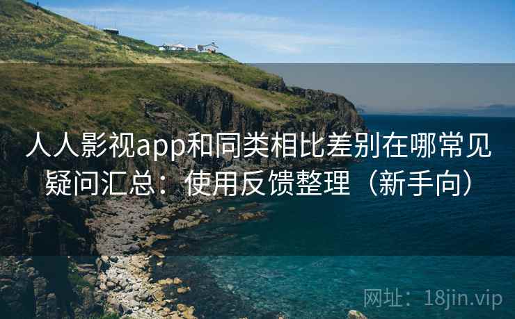 人人影视app和同类相比差别在哪常见疑问汇总:使用反馈整理(新手向) 人人影视app和同类相比差别在哪常见疑问汇总:使用反馈整理(新手向)