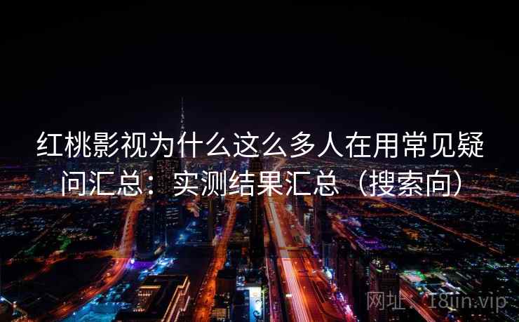 红桃影视为什么这么多人在用常见疑问汇总:实测结果汇总(搜索向) 红桃影视为什么这么多人在用常见疑问汇总:实测结果汇总(搜索向)
