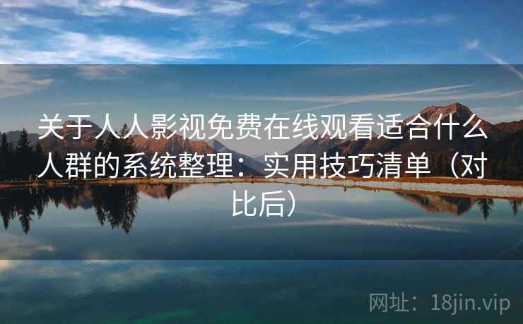 关于人人影视免费在线观看适合什么人群的系统整理：实用技巧清单（对比后）