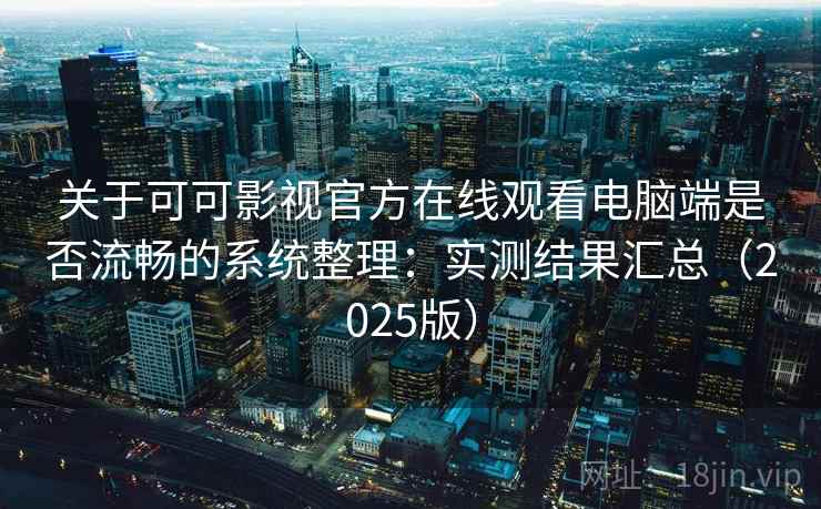 关于可可影视官方在线观看电脑端是否流畅的系统整理：实测结果汇总（2025版）