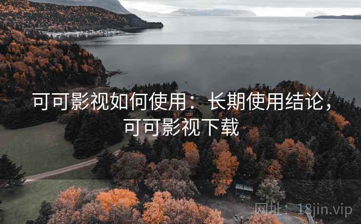 可可影视如何使用：长期使用结论，可可影视下载