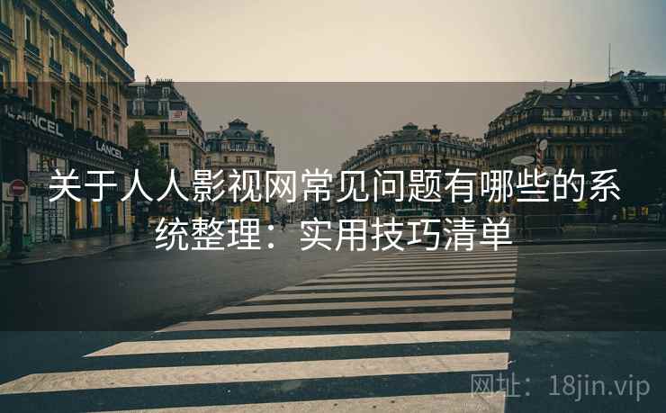 关于人人影视网常见问题有哪些的系统整理：实用技巧清单