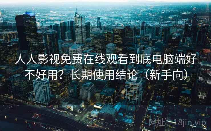 人人影视免费在线观看到底电脑端好不好用?长期使用结论(新手向) 人人影视免费在线观看到底电脑端好不好用?长期使用结论(新手向)
