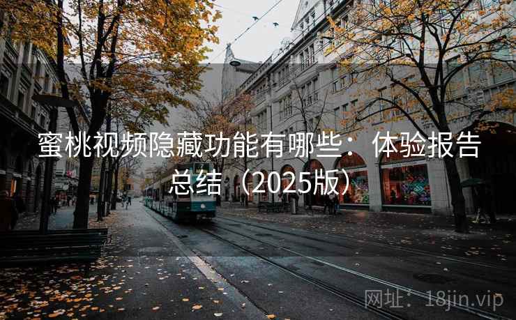 蜜桃视频隐藏功能有哪些:体验报告总结(2025版) 蜜桃视频隐藏功能有哪些:体验报告总结(2025版)