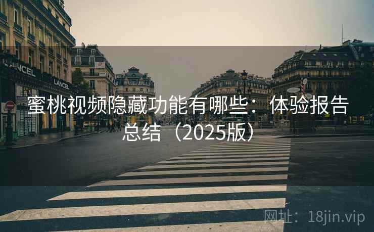蜜桃视频隐藏功能有哪些:体验报告总结(2025版) 蜜桃视频隐藏功能有哪些:体验报告总结(2025版)