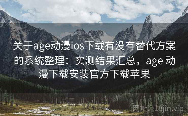 关于age动漫ios下载有没有替代方案的系统整理:实测结果汇总,age 动漫下载安装官方下载苹果 关于age动漫ios下载有没有替代方案的系统整理:实测结果汇总,age 动漫下载安装官方下载苹果