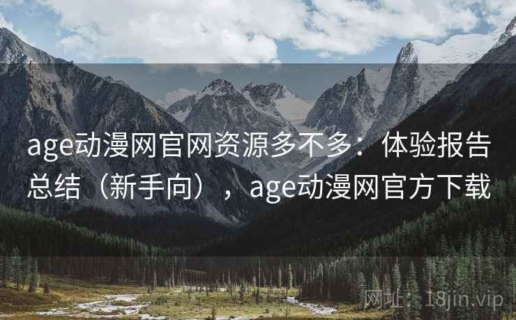 age动漫网官网资源多不多:体验报告总结(新手向),age动漫网官方下载 age动漫网官网资源多不多:体验报告总结(新手向),age动漫网官方下载