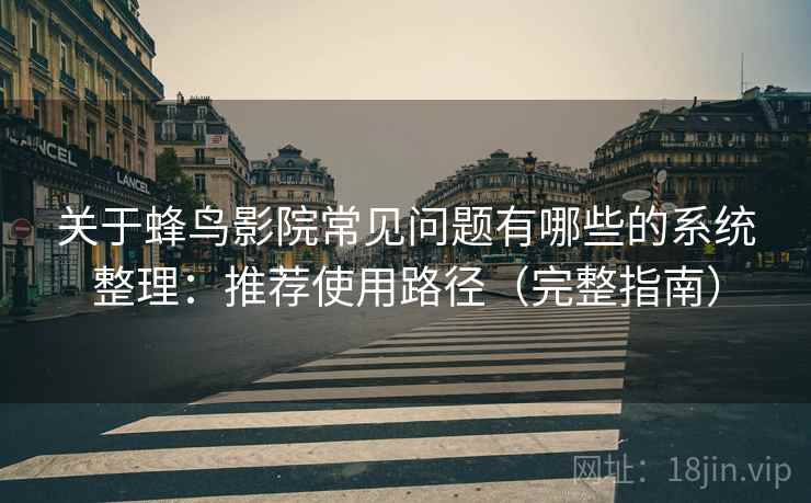 关于蜂鸟影院常见问题有哪些的系统整理:推荐使用路径(完整指南) 关于蜂鸟影院常见问题有哪些的系统整理:推荐使用路径(完整指南)