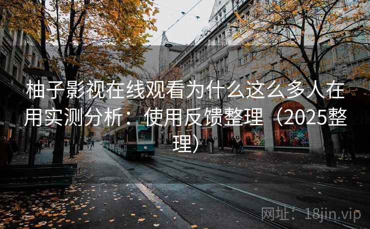 柚子影视在线观看为什么这么多人在用实测分析:使用反馈整理(2025整理) 柚子影视在线观看为什么这么多人在用实测分析:使用反馈整理(2025整理)