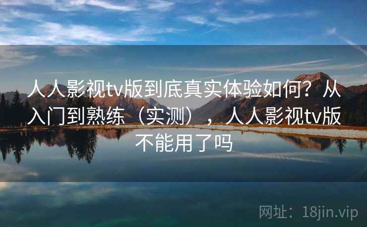 人人影视tv版到底真实体验如何?从入门到熟练(实测),人人影视tv版不能用了吗 人人影视tv版到底真实体验如何?从入门到熟练(实测),人人影视tv版不能用了吗