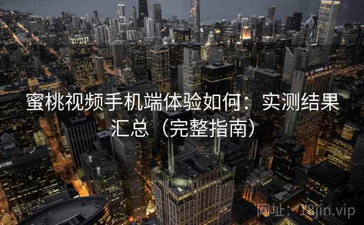 蜜桃视频手机端体验如何:实测结果汇总(完整指南) 蜜桃视频手机端体验如何:实测结果汇总(完整指南)